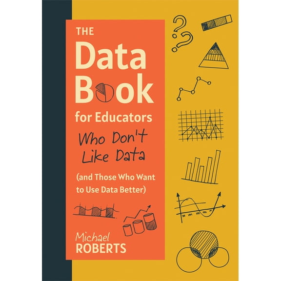 The Data Book for Educators Who Don't Like Data (and Those Who Want to Use Data Better): (A Practical Guide to Data-Driv, (Paperback)