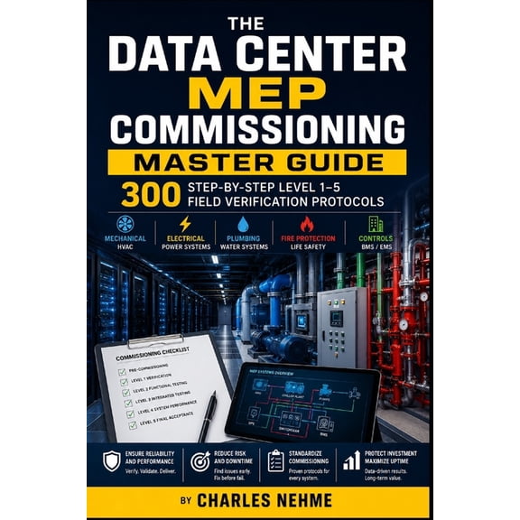 The Data Center MEP Commissioning Master Guide: 300 Step-by-Step Level 1-5 Field Verification Protocols, (Paperback)