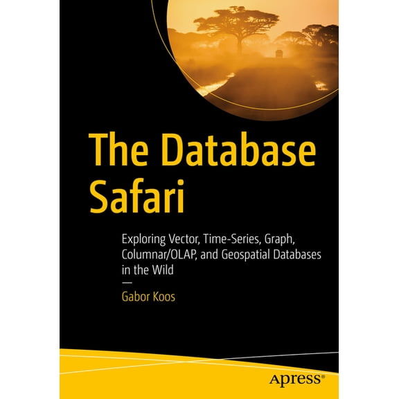 The Database Safari: Exploring Vector, Time-Series, Graph, Columnar/Olap, and Geospatial Databases in the Wild, (Paperback)