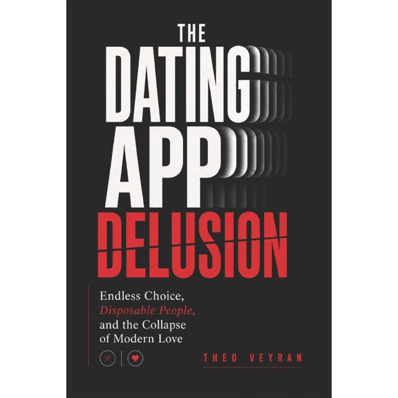 The Dating App Delusion: Endless Choice, Disposable People, and the Collapse of Modern Love, (Paperback)