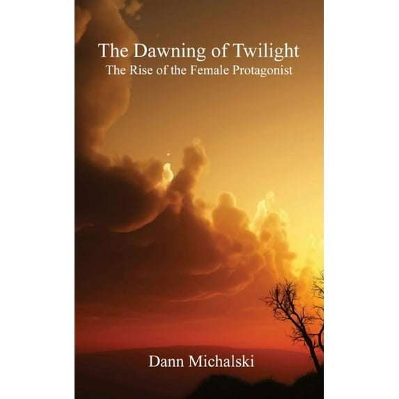 The Dawning of Twilight: The Rise of the Female Protagonist, (Paperback)
