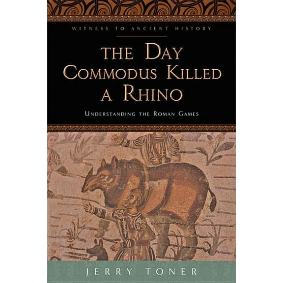 Witness to Ancient History The Day Commodus Killed a Rhino: Understanding the Roman Games, (Paperback)