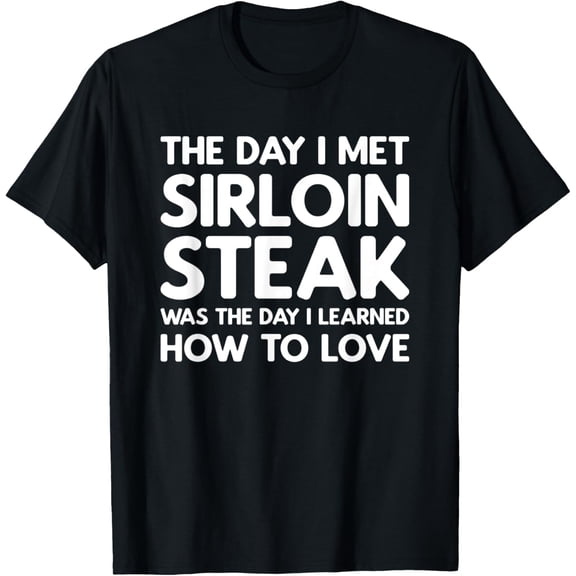 The Day I Met Sirloin Steak - Sirloin Steak T-Shirt