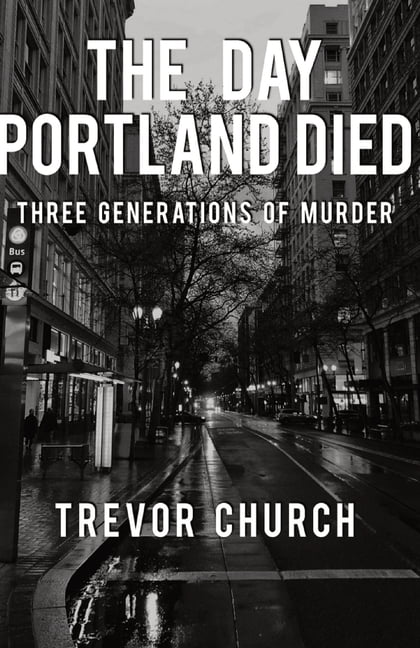 The Day Portland Died: Three Generations of Murder, (Paperback ...