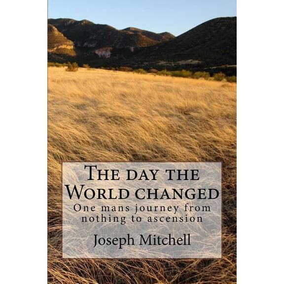 The Day the World Changed: One Mans Journey from Nothing to Ascension