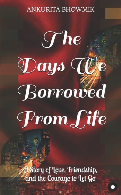 The Days We Borrowed From Life: A Story of Love, Friendship, and the Courage to Let Go, (Paperback)