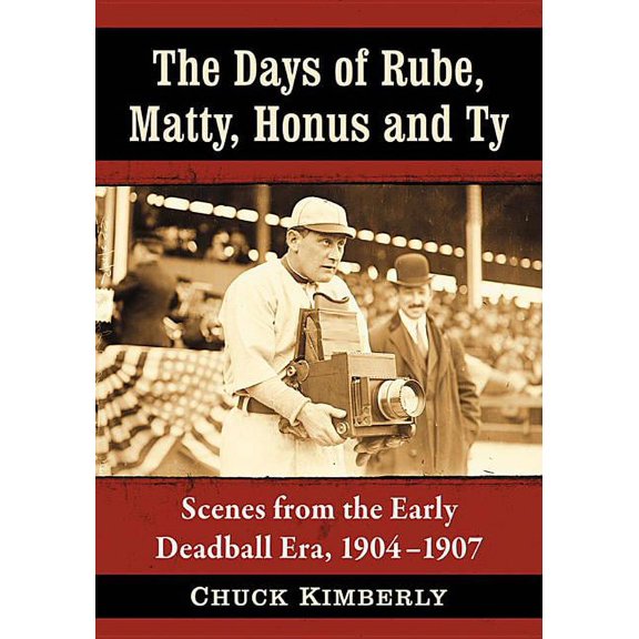 The Days of Rube, Matty, Honus and Ty: Scenes from the Early Deadball Era, 1904-1907, (Paperback)