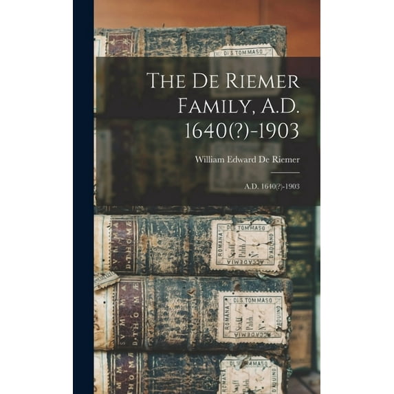 The De Riemer Family, A.D. 1640(?)-1903 : A.D. 1640(?)-1903 (Hardcover)