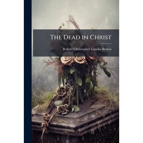 The Dead in Christ : A Word of Consolation for Mourners (Paperback)