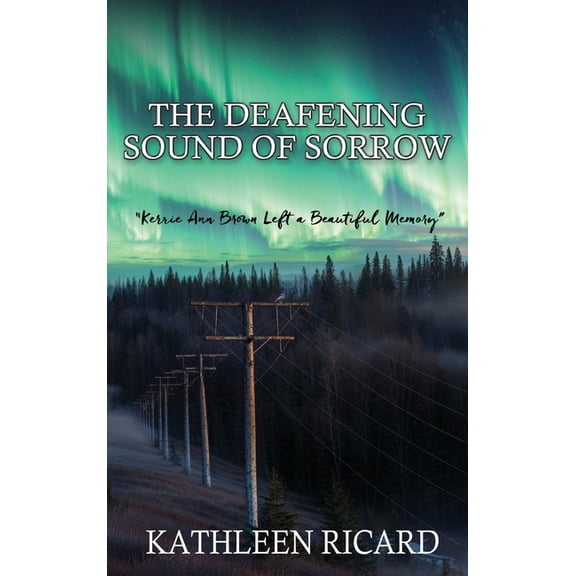 The Deafening Sound of Sorrow: Kerrie Ann Brown Left a Beautiful Memory, (Hardcover)