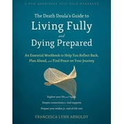 The Death Doulas Guide to Living Fully and Dying Prepared An Essential Workbook to Help You Reflect Back, Plan Ahead, Paperback