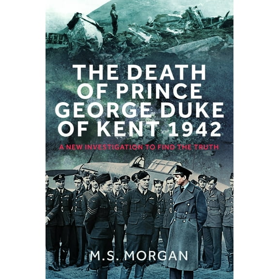The Death of Prince George, Duke of Kent, 1942: A New Investigation to Find the Truth, (Hardcover)