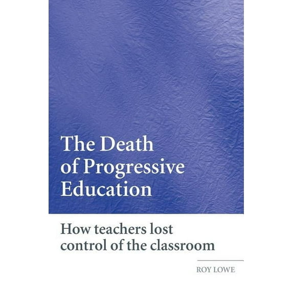 The Death of Progressive Education: How Teachers Lost Control of the Classroom, (Paperback)