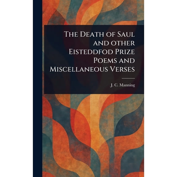 The Death of Saul and Other Eisteddfod Prize Poems and Miscellaneous Verses, (Hardcover)