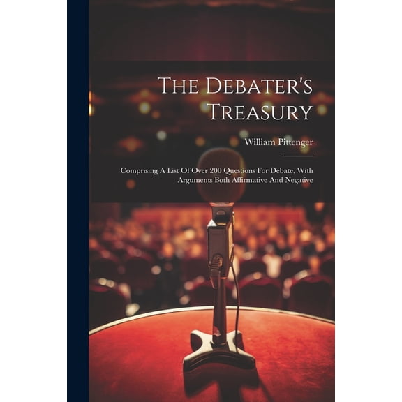 The Debater's Treasury: Comprising A List Of Over 200 Questions For Debate, With Arguments Both Affirmative And Negative, (Paperback)