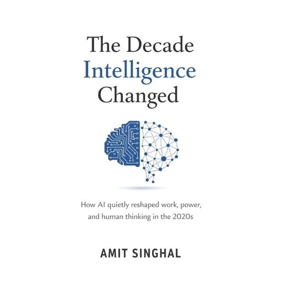 The Decade Intelligence Changed: How AI quietly reshaped work, power, and human thinking in the 2020s, (Paperback)