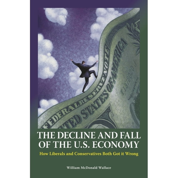 The Decline and Fall of the U.S. Economy: How Liberals and Conservatives Both Got it Wrong, (Hardcover)