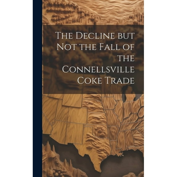 The Decline but not the Fall of the Connellsville Coke Trade (Hardcover)
