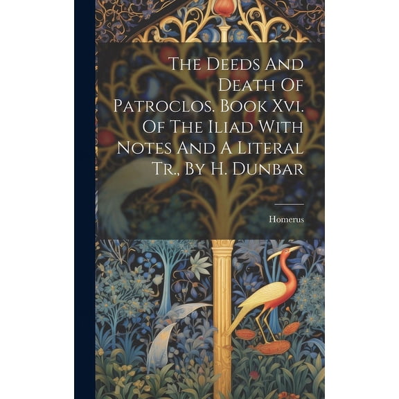 The Deeds And Death Of Patroclos. Book Xvi. Of The Iliad With Notes And A Literal Tr., By H. Dunbar (Hardcover)
