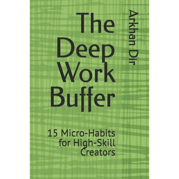 The Deep Work Buffer: 15 Micro-Habits for High-Skill Creators, (Paperback)