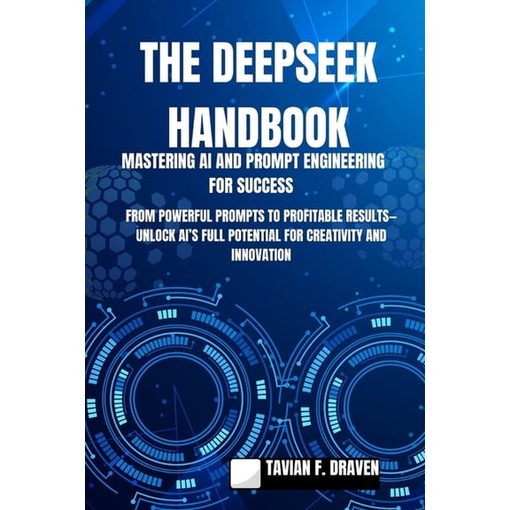 The Deepseek Handbook: Mastering AI and Prompt Engineering for Success: From Powerful Prompts to Profitable Results-Unlo, (Paperback)