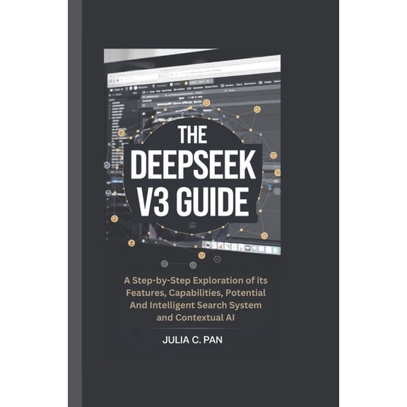 The Deepseek V3 Guide: A Step-by-Step Exploration of its Features, Capabilities, Potential And Intelligent Search System, (Paperback)