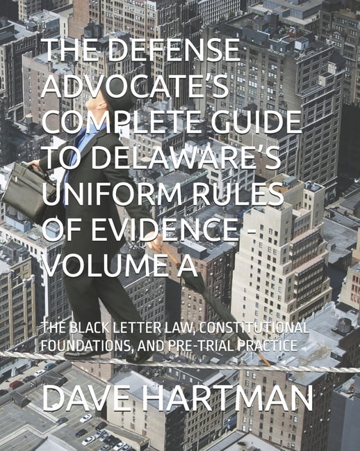 Delaware Legal Reform The Defense Advocate's Complete Guide to Delaware's Uniform Rules of Evidence - Volume a: The Black Letter Law, Constitu, (Paperback)