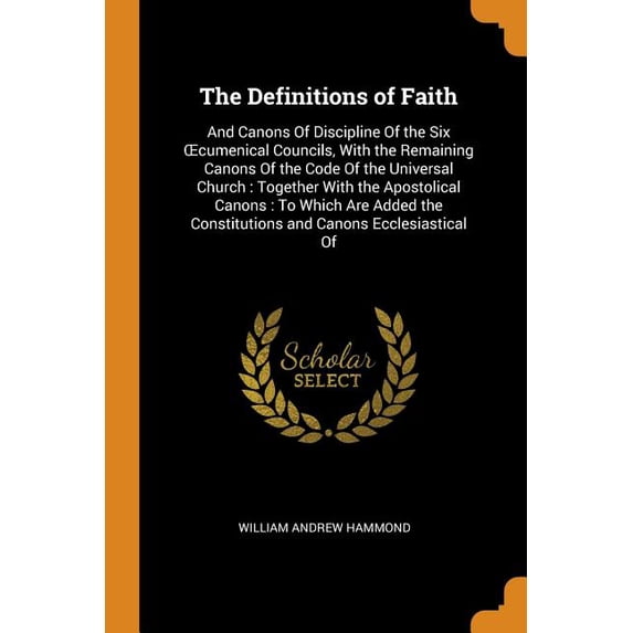 The Definitions of Faith : And Canons of Discipline of the Six Oecumenical Councils, with the Remaining Canons of the Code of the Universal Church: Together with the Apostolical Canons: To Which Are Added the Constitutions and Canons Ecclesiastical of (Paperback)