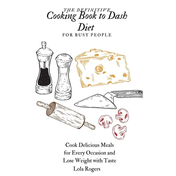 The Definitive Cooking Book to Dash Diet for Busy People : Cook Delicious Meals for Every Occasion and Lose Weight with Taste (Hardcover)