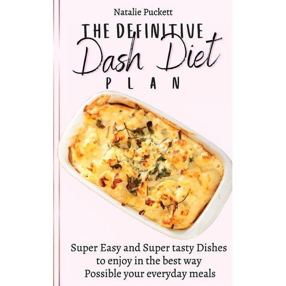 The Definitive Dash Diet Plan: Super Easy and Super tasty Dishes to enjoy in the best way Possible your everyday meals, (Hardcover)