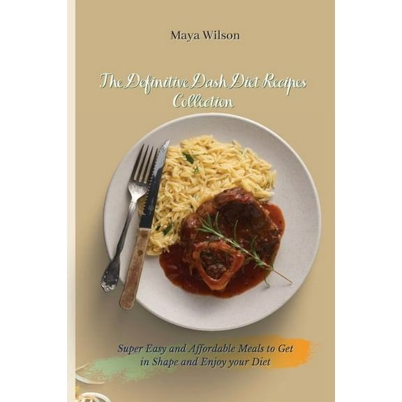 The Definitive Dash Diet Recipes Collection: Super Easy and Affordable Meals to Get in Shape and Enjoy your Diet, (Paperback)