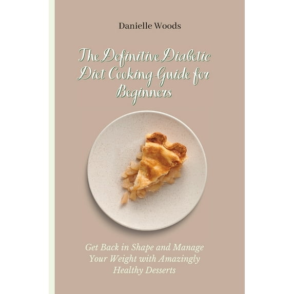 The Definitive Diabetic Diet Cooking Guide for Beginners: Get Back in Shape and Manage Your Weight with Amazingly Health, (Paperback)