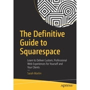 The Definitive Guide to Squarespace Learn to Deliver Custom, Professional Web Experiences for Yourself and Your Clients, Paperback