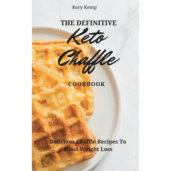 The Definitive KETO Chaffle Cookbook: Delicious Chaffle Recipes To Boost Weight Loss, (Hardcover)