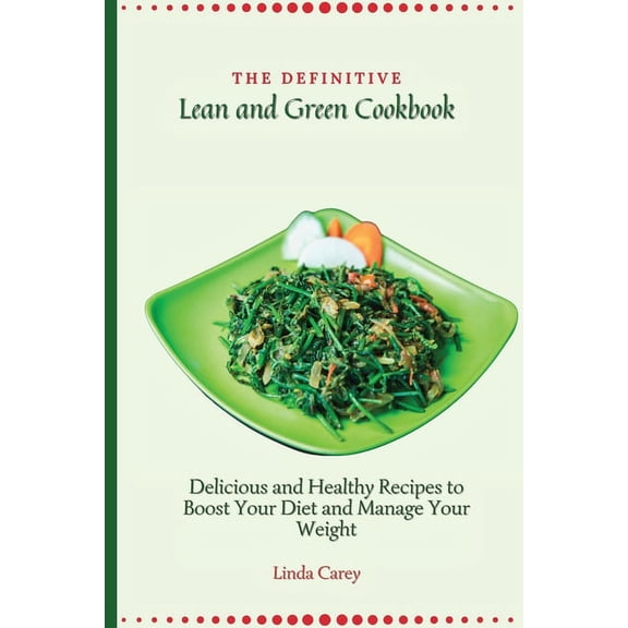 The Definitive Lean and Green Cookbook: Delicious and Healthy Recipes to Boost Your Diet and Manage Your Weight, (Paperback)