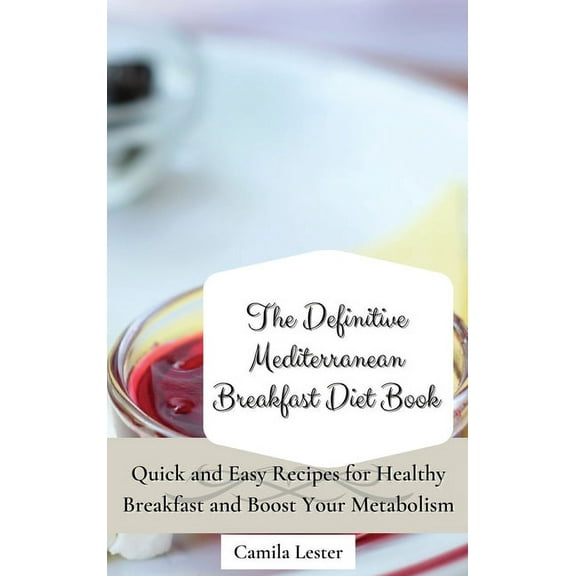 The Definitive Mediterranean Breakfast Diet Book: Quick and Easy Recipes for Healthy Breakfast and Boost Your Metabolism, (Hardcover)