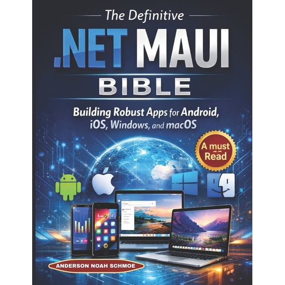 The Definitive .NET MAUI BIBLE: Building Robust Apps for Android, iOS, Windows, and macOS, (Paperback)