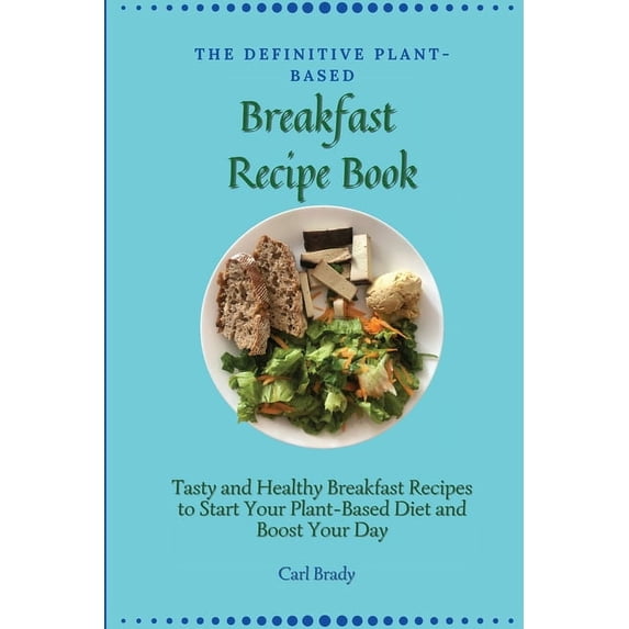 The Definitive Plant-Based Breakfast Recipe Book: Tasty and Healthy Breakfast Recipes to Start Your Plant-Based Diet and, (Paperback)