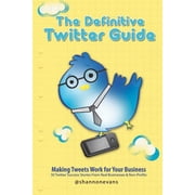 The Definitive Twitter Guide Making Tweets Work for Your Business 30 Twitter Success Stories from Real Businesses and Non-Profits