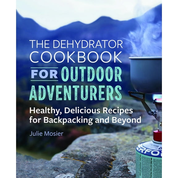 The Dehydrator Cookbook for Outdoor Adventurers: Healthy, Delicious Recipes for Backpacking and Beyond, (Paperback)