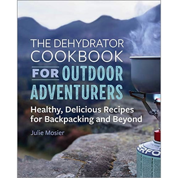 Pre-Owned The Dehydrator Cookbook for Outdoor Adventurers: Healthy, Delicious Recipes for Backpacking and Beyond (Paperback) 1641525797 9781641525794