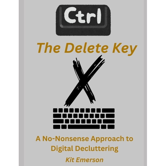The Delete Key: A No-Nonsense Approach to Digital Decluttering, (Paperback)