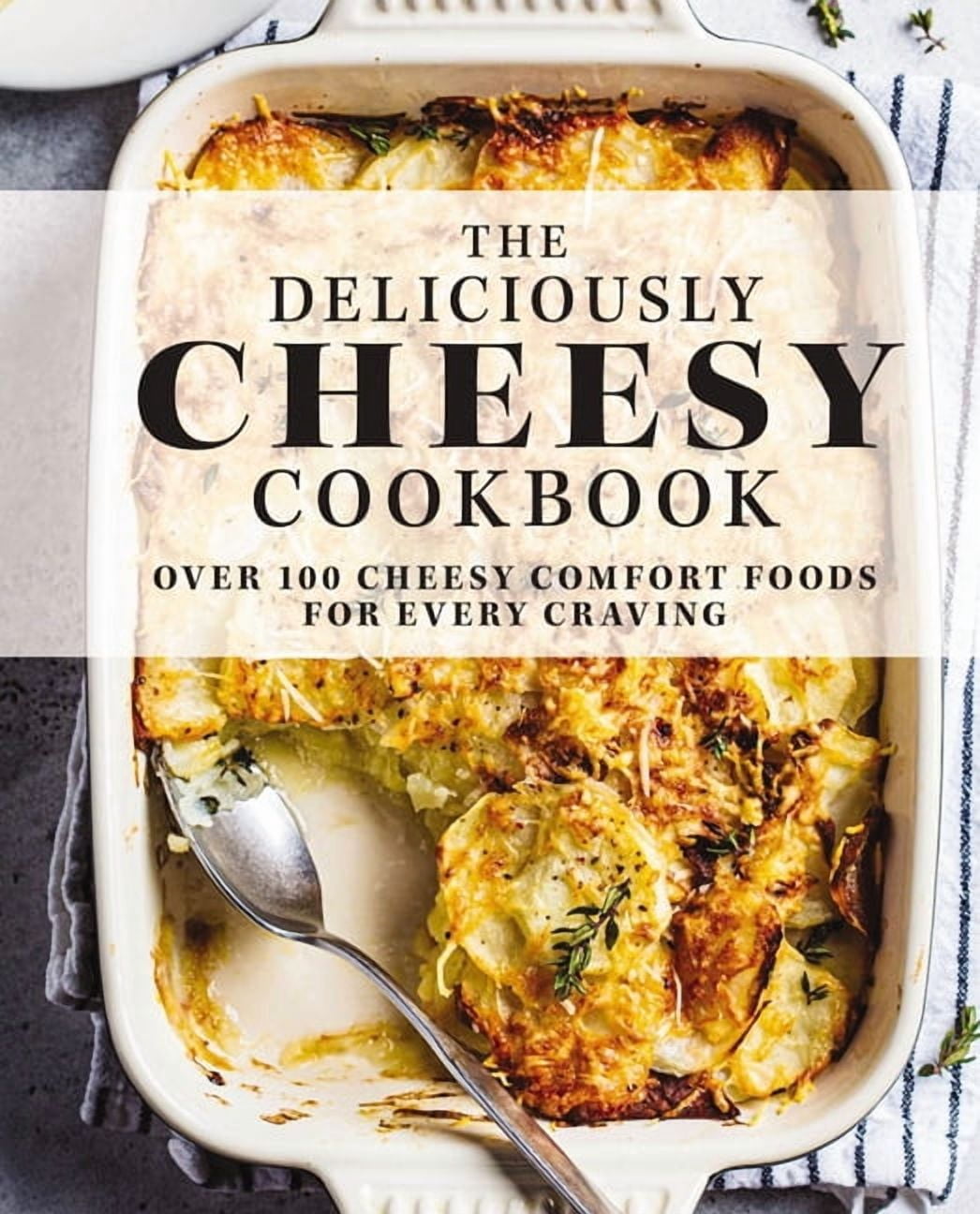 The Deliciously Cheesy Cookbook: Over 100 Cheesy Comfort Foods for ...