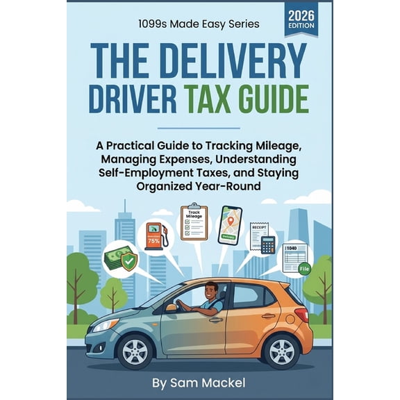 1099s Made Easy The Delivery Driver Tax Guide: A Practical Guide to Mileage Tracking, Self-Employment Taxes, 1099 Deductions, Estimated , Book 6, (Paperback)