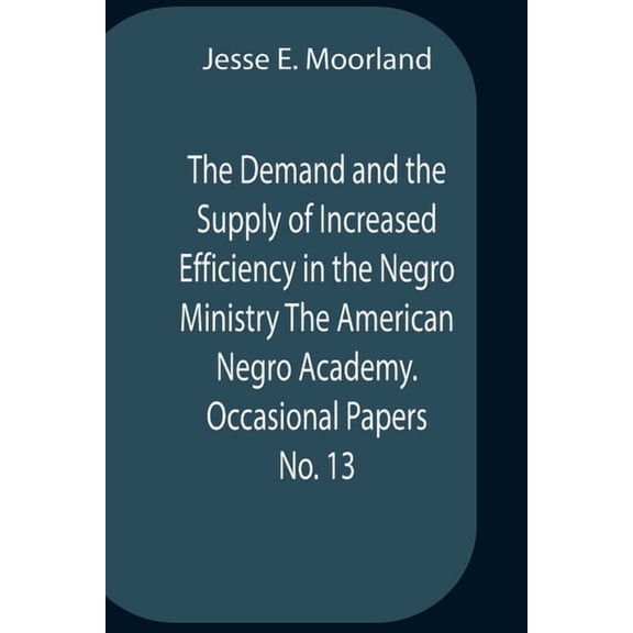The Demand And The Supply Of Increased Efficiency In The Negro Ministry The American Negro Academy. Occasional Papers No, (Paperback)