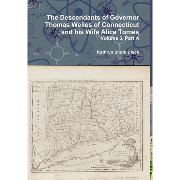 The Descendants of Governor Thomas Welles of Connecticut and his Wife Alice Tomes, Volume 3, Part A, (Hardcover)