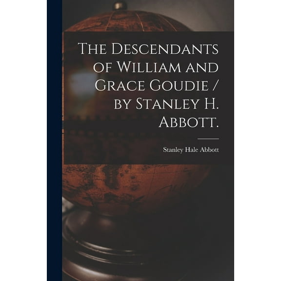 The Descendants of William and Grace Goudie / by Stanley H. Abbott., (Paperback)