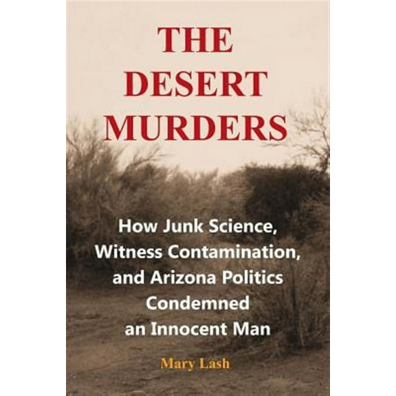 The Desert Murders: How Junk Science, Witness Contamination, and Arizona Politics Condemned an Innocent Man