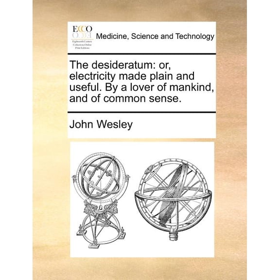 The desideratum: or, electricity made plain and useful. By a lover of mankind, and of common sense. Paperback 1170012973 9781170012970 John Wesley