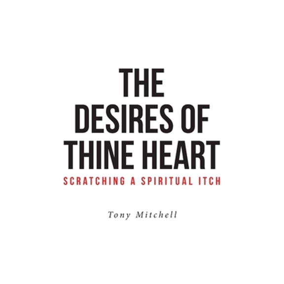 The Desires of Thine Heart-Scratching a Spiritual Itch (Paperback) by Tony Mitchell